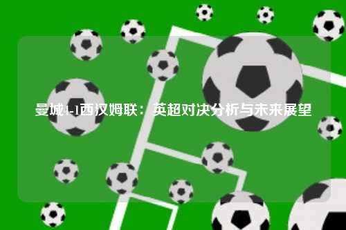 曼城4-1西汉姆联：英超对决分析与未来展望