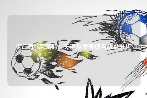 步行者VS尼克斯:关键球员表现与战术分析