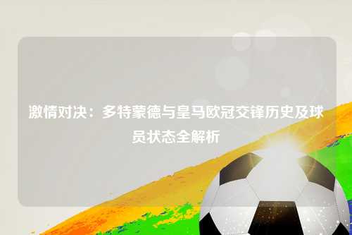 激情对决：多特蒙德与皇马欧冠交锋历史及球员状态全解析