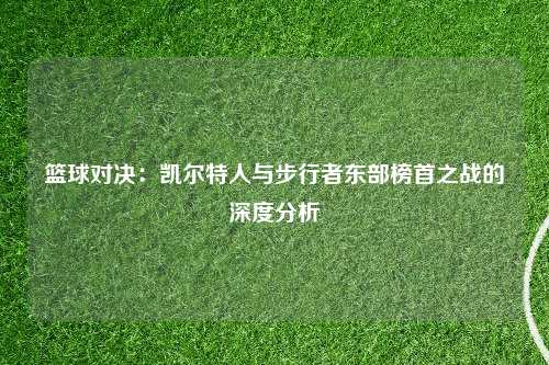 篮球对决：凯尔特人与步行者东部榜首之战的深度分析