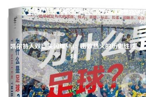 凯尔特人双巨头闪耀NBA：击败热火的历史性胜利