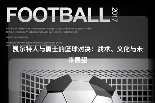 凯尔特人与勇士的篮球对决:战术、文化与未来展望