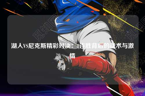 湖人VS尼克斯精彩对决:8连胜背后的战术与激情