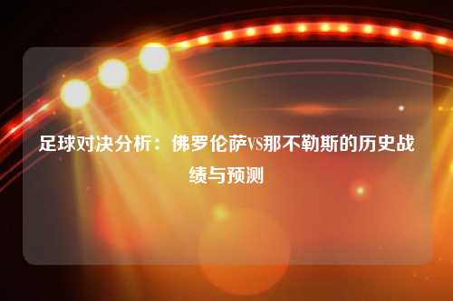 足球对决分析：佛罗伦萨VS那不勒斯的历史战绩与预测
