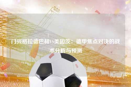 门兴格拉德巴赫VS美因茨：德甲焦点对决的战术分析与预测