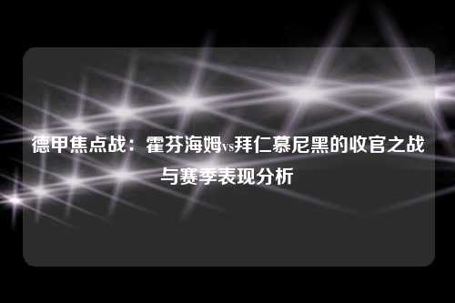 德甲焦点战:霍芬海姆vs拜仁慕尼黑的收官之战与赛季表现分析