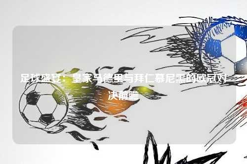 足球盛宴:皇家马德里与拜仁慕尼黑的欧冠对决前瞻