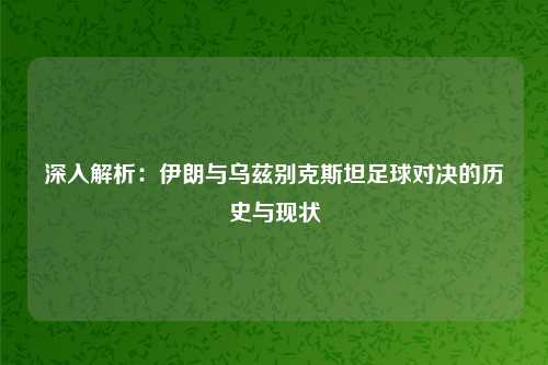 深入解析:伊朗与乌兹别克斯坦足球对决的历史与现状