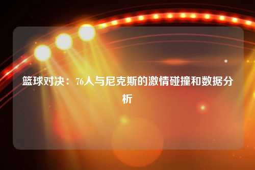 篮球对决：76人与尼克斯的激情碰撞和数据分析