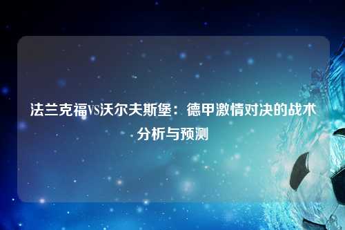 法兰克福VS沃尔夫斯堡:德甲激情对决的战术分析与预测