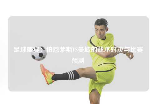 足球盛宴：伯恩茅斯VS曼城的战术对决与比赛预测