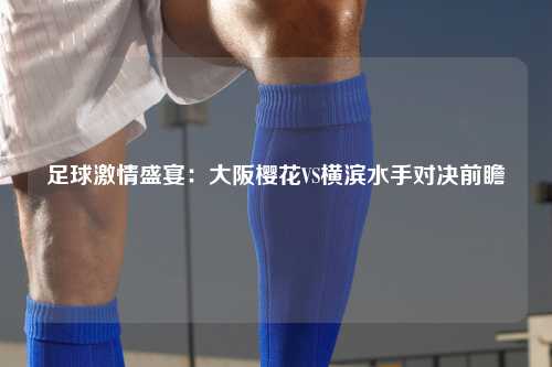 足球激情盛宴：大阪樱花VS横滨水手对决前瞻