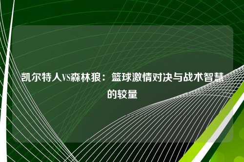 凯尔特人VS森林狼：篮球激情对决与战术智慧的较量