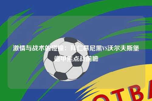 激情与战术的碰撞：拜仁慕尼黑VS沃尔夫斯堡德甲焦点战前瞻