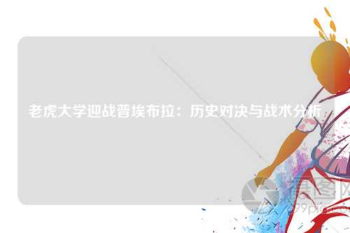 老虎大学迎战普埃布拉：历史对决与战术分析