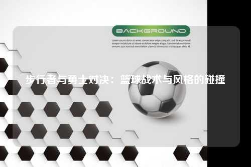 步行者与勇士对决：篮球战术与风格的碰撞