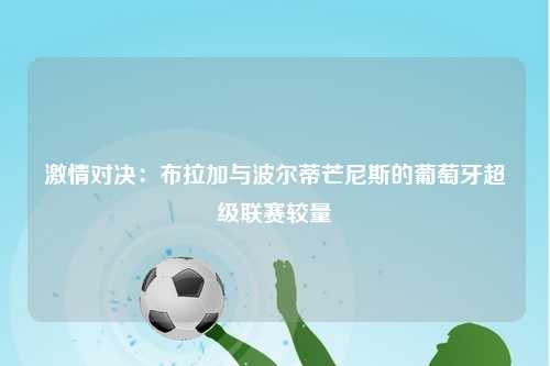 激情对决：布拉加与波尔蒂芒尼斯的葡萄牙超级联赛较量