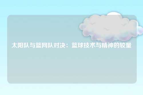 太阳队与篮网队对决：篮球技术与精神的较量