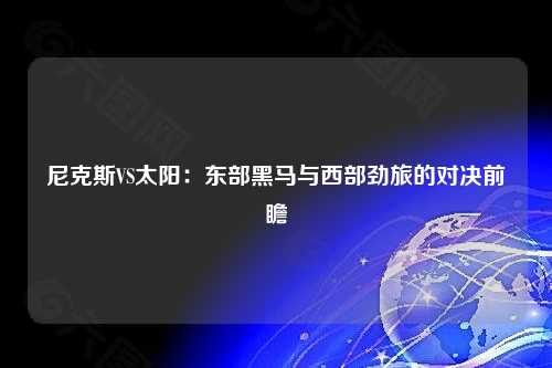 尼克斯VS太阳：东部黑马与西部劲旅的对决前瞻