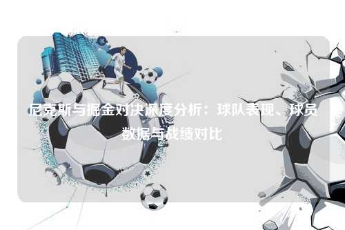 尼克斯与掘金对决深度分析：球队表现、球员数据与战绩对比