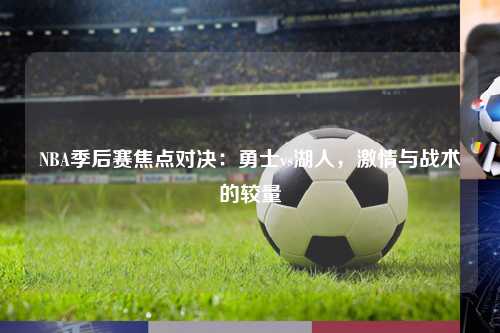 NBA季后赛焦点对决：勇士vs湖人，激情与战术的较量