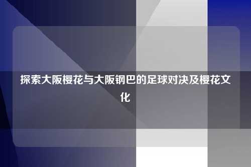 探索大阪樱花与大阪钢巴的足球对决及樱花文化