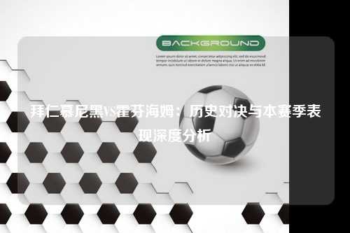 拜仁慕尼黑VS霍芬海姆：历史对决与本赛季表现深度分析