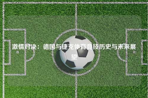 激情对决：德国与捷克体育竞技历史与未来展望