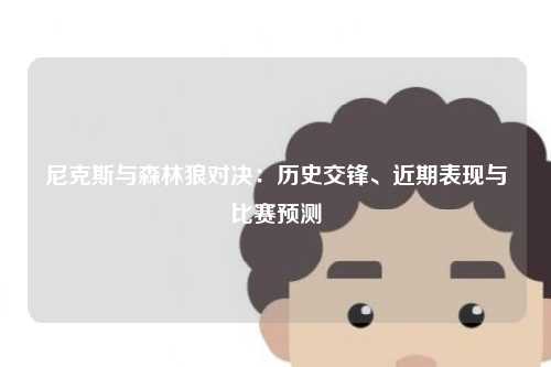 尼克斯与森林狼对决：历史交锋、近期表现与比赛预测