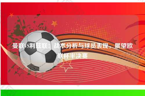 曼联VS利兹联：战术分析与球员表现，展望欧联杯半决赛