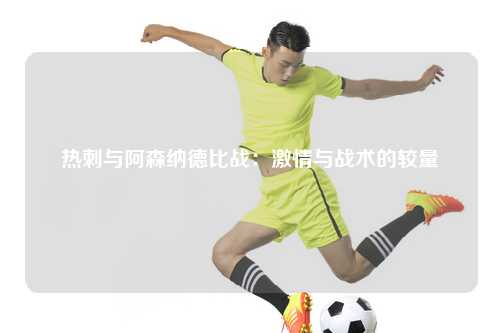 热刺与阿森纳德比战：激情与战术的较量