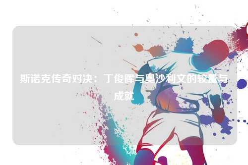 斯诺克传奇对决：丁俊晖与奥沙利文的较量与成就