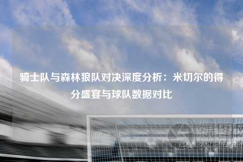 骑士队与森林狼队对决深度分析：米切尔的得分盛宴与球队数据对比
