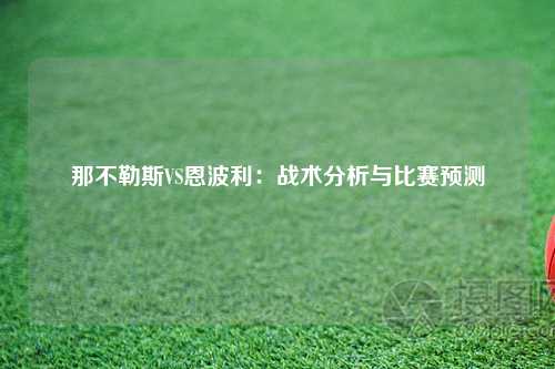那不勒斯VS恩波利：战术分析与比赛预测