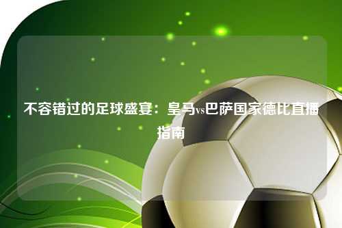 不容错过的足球盛宴：皇马vs巴萨国家德比直播指南