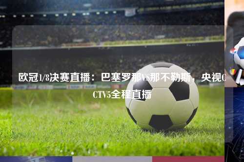 欧冠1/8决赛直播：巴塞罗那VS那不勒斯，央视CCTV5全程直播