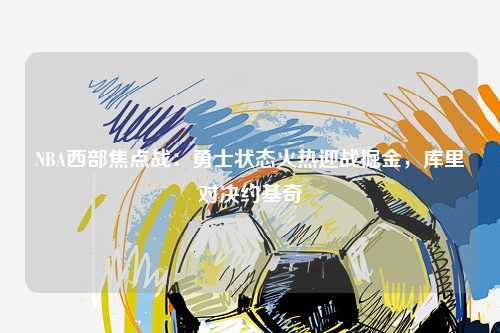 NBA西部焦点战：勇士状态火热迎战掘金，库里对决约基奇