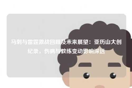 马刺与雷霆激战回顾及未来展望：亚历山大创纪录，伤病与教练变动影响深远