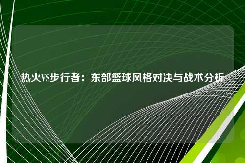 热火VS步行者：东部篮球风格对决与战术分析