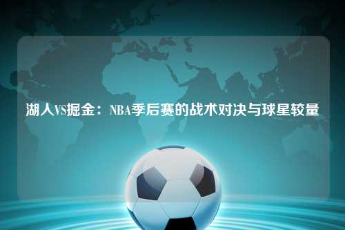 湖人VS掘金：NBA季后赛的战术对决与球星较量