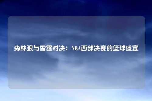 森林狼与雷霆对决：NBA西部决赛的篮球盛宴