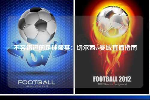 不容错过的足球盛宴：切尔西vs曼城直播指南