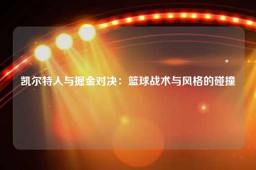 凯尔特人与掘金对决：篮球战术与风格的碰撞