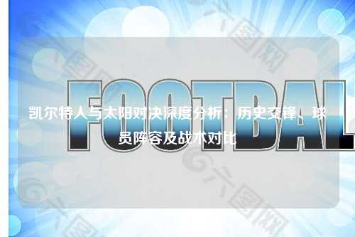 凯尔特人与太阳对决深度分析：历史交锋、球员阵容及战术对比