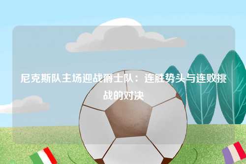 尼克斯队主场迎战爵士队：连胜势头与连败挑战的对决