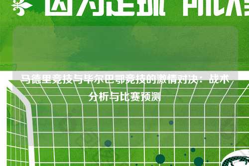 马德里竞技与毕尔巴鄂竞技的激情对决：战术分析与比赛预测