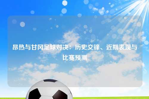 昂热与甘冈足球对决：历史交锋、近期表现与比赛预测