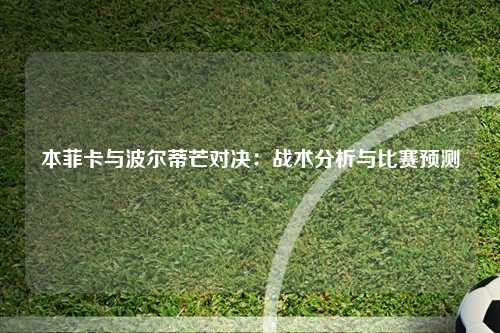 本菲卡与波尔蒂芒对决：战术分析与比赛预测