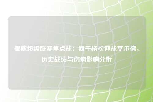 挪威超级联赛焦点战：海于格松迎战莫尔德，历史战绩与伤病影响分析