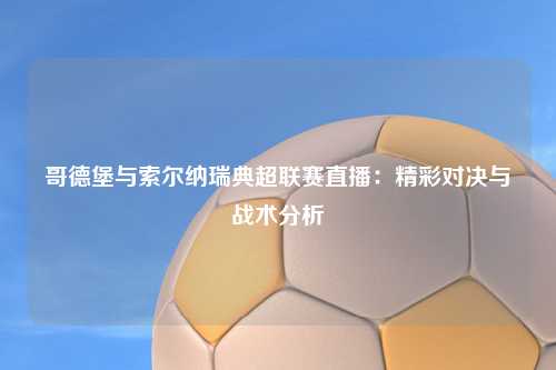 哥德堡与索尔纳瑞典超联赛直播：精彩对决与战术分析